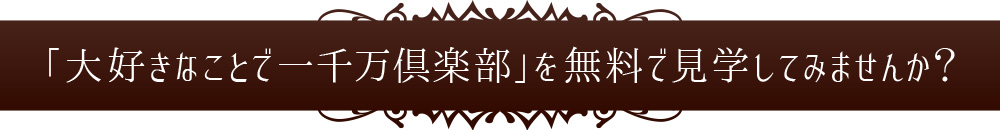 「大好きなことで一千万倶楽部」を無料で見学してみませんか？