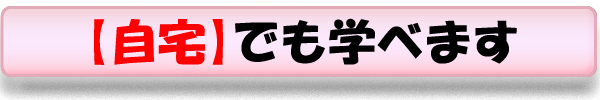 【自宅】でも学べます